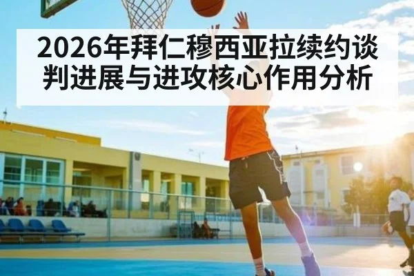 2026年拜仁穆西亚拉续约谈判进展与进攻核心作用分析