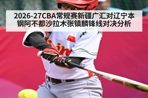 2026-27CBA常规赛新疆广汇对辽宁本钢阿不都沙拉木张镇麟锋线对决分析