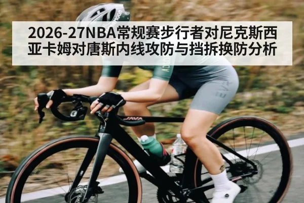 2026-27NBA常规赛步行者对尼克斯西亚卡姆对唐斯内线攻防与挡拆换防分析