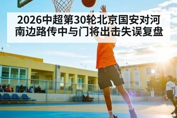 2026中超第30轮北京国安对河南边路传中与门将出击失误复盘